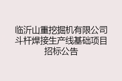 臨沂山重挖掘機有限公司斗桿焊接生產(chǎn)線基礎項目招標公告