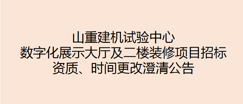 山重建機試驗中心數字化展示大廳及二樓裝修項目招標 資質(zhì)、時(shí)間更改澄清公告